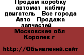 Продам коробку-автомат, кабину,двигатель - Все города Авто » Продажа запчастей   . Московская обл.,Королев г.